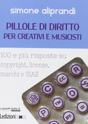 Pillole di diritto per creativi e musicisti. 100 e più risposte su copyright, licenze, marchi e SIAE